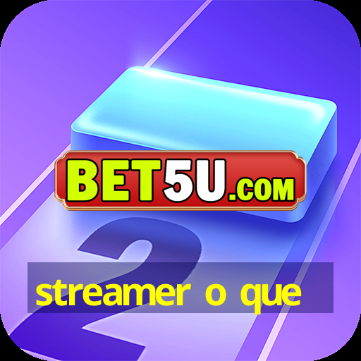 streamer o que